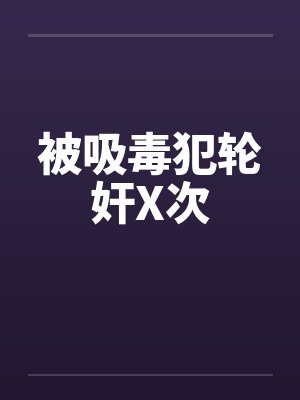 被吸毒犯轮奸X次 被吸毒犯轮奸X次