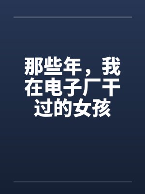 那些年,我在电子厂干过的女孩 那些年,我在电子厂干过的女孩