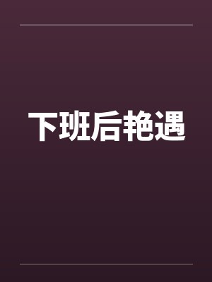 下班后艳遇 下班后艳遇