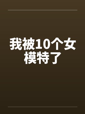 我被10个女模特了