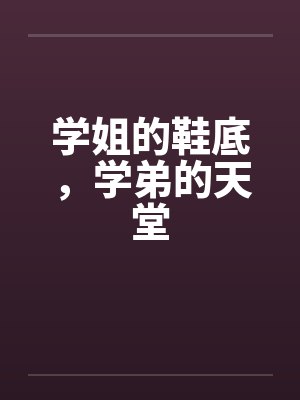 学姐的鞋底,学弟的天堂 学姐的鞋底,学弟的天堂