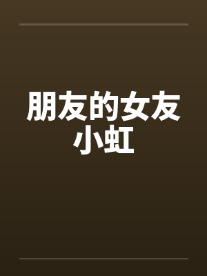 朋友的女友小虹