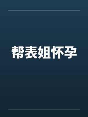 帮表姐怀孕 帮表姐怀孕