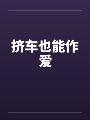 挤车也能作爱 挤车也能作爱