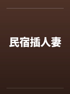 民宿插人妻 民宿插人妻