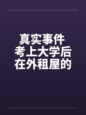 真实事件 考上大学后在外租屋的艳遇 真实事件 考上大学后在外租屋的艳遇