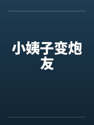 小姨子变炮友 小姨子变炮友