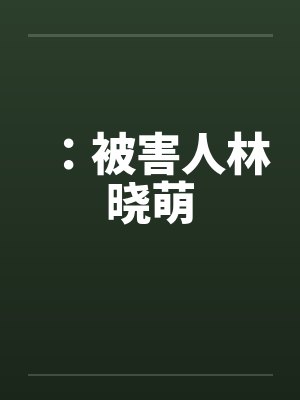 被害人林晓萌艰难路程 被害人林晓萌艰难路程