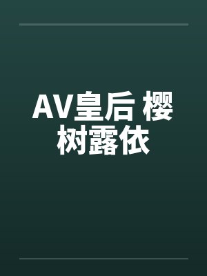 AV皇后 樱树露依 AV皇后 樱树露依