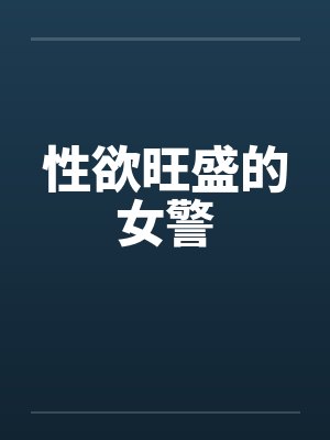 性欲旺盛的女警 性欲旺盛的女警