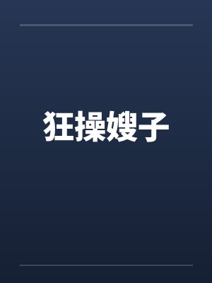 狂操嫂子 狂操嫂子