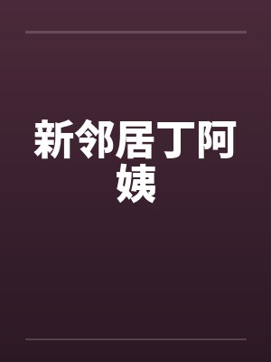 新邻居丁阿姨 新邻居丁阿姨