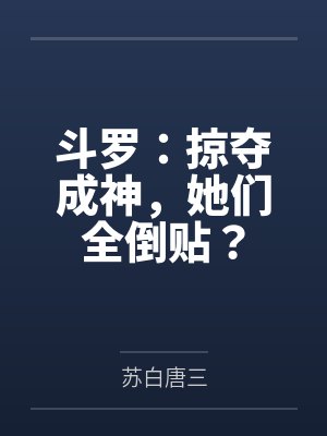斗罗:掠夺成神,她们全倒贴? 斗罗:掠夺成神,她们全倒贴?