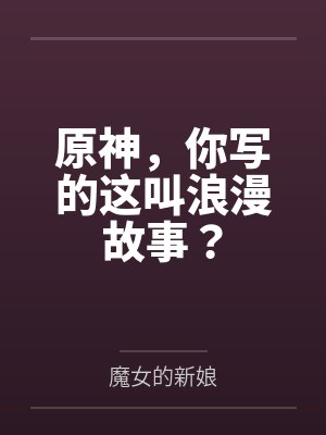 原神,你写的这叫浪漫故事? 原神,你写的这叫浪漫故事?