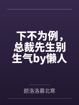 下不为例,总裁先生别生气by懒人沙发颜洛洛 下不为例,总裁先生别生气by懒人沙发颜洛洛