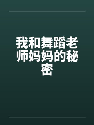 我和舞蹈老师妈妈的秘密 我和舞蹈老师妈妈的秘密