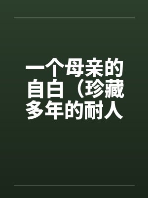 一个母亲的自白(珍藏多年的耐人寻味的乱) 一个母亲的自白(珍藏多年的耐人寻味的乱)