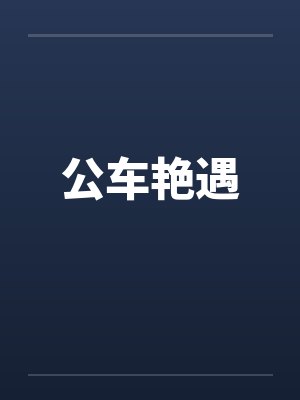 公车艳遇 公车艳遇