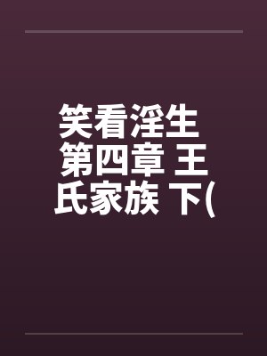 笑看淫生 第四章 王氏家族 下(不能错过的好文) 笑看淫生 第四章 王氏家族 下(不能错过的好文)