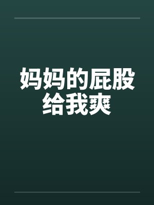 妈妈的屁股给我爽 妈妈的屁股给我爽
