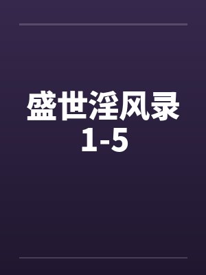 盛世淫风录1-5 盛世淫风录1-5