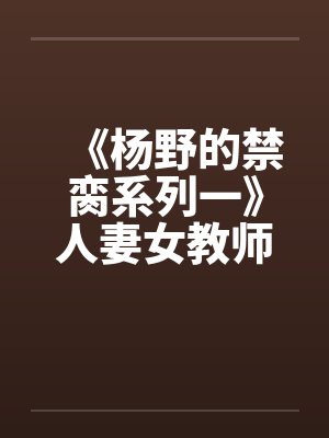 《杨野的禁脔系列一》人妻女教师之傅菊瑛 《杨野的禁脔系列一》人妻女教师之傅菊瑛