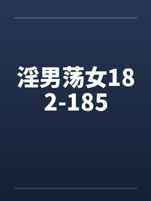 淫男荡女182-185 淫男荡女182-185