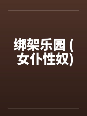 绑架乐园 ( 女仆性奴) 绑架乐园 ( 女仆性奴)