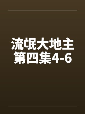 流氓大地主第四集4-6 流氓大地主第四集4-6