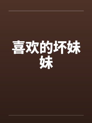 喜欢的坏妹妹 喜欢的坏妹妹