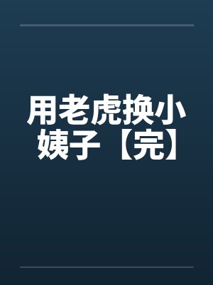 用老虎换小姨子【完】 用老虎换小姨子【完】