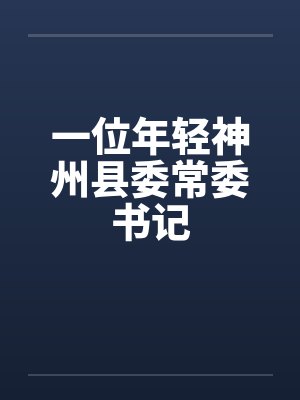 一位年轻神州县委常委书记 一位年轻神州县委常委书记