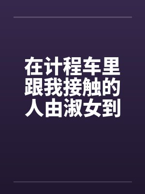 在计程车里跟我接触的人由淑女到妓女 在计程车里跟我接触的人由淑女到妓女