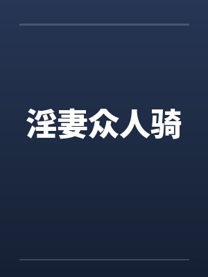 淫妻众人骑 淫妻众人骑