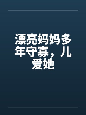 漂亮妈妈多年守寡,儿爱她 漂亮妈妈多年守寡,儿爱她