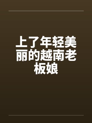 上了年轻美丽的越南老板娘 上了年轻美丽的越南老板娘
