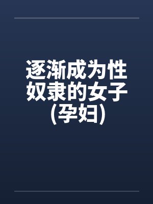 逐渐成为性奴隶的女子(孕妇)