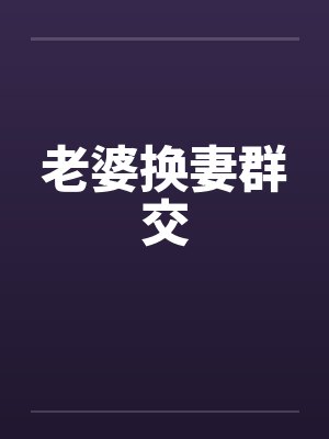 老婆换妻群交