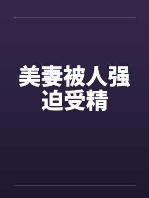 美妻被人强迫受精