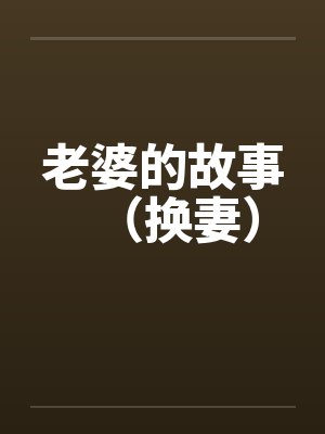 老婆的故事(换妻) 老婆的故事(换妻)
