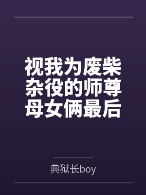 毛易萧绯韵视我为废柴杂役的师尊母女俩最后竟沦为我的炉鼎每日就知道齁哦唔噢? 毛易萧绯韵视我为废柴杂役的师尊母女俩最后竟沦为我的炉鼎每日就知道齁哦唔噢?