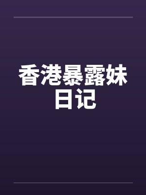 香港暴露妹日记 香港暴露妹日记