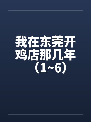 我在东莞开鸡店那几年 (1~6) 我在东莞开鸡店那几年 (1~6)