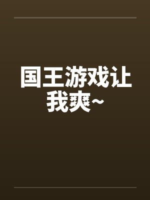 国王游戏让我爽~ 国王游戏让我爽~