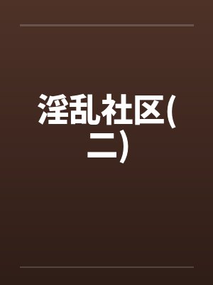 淫乱社区(二) 淫乱社区(二)