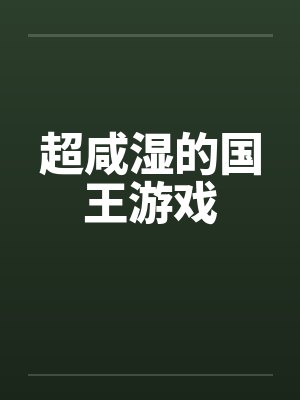 超咸湿的国王游戏 超咸湿的国王游戏