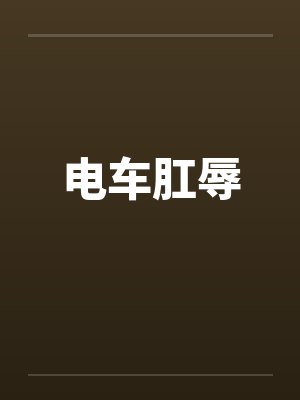 电车肛辱 电车肛辱