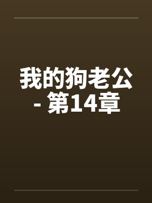 我的狗老公- 第14章 我的狗老公- 第14章