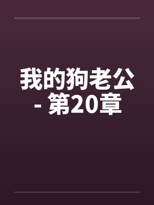 我的狗老公- 第20章 我的狗老公- 第20章