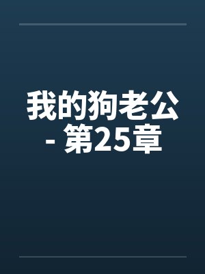 我的狗老公- 第25章 我的狗老公- 第25章